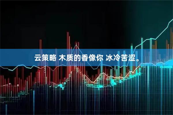 云策略 木质的香像你 冰冷苦涩。