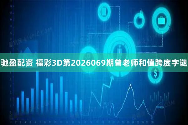 驰盈配资 福彩3D第2026069期曾老师和值跨度字谜