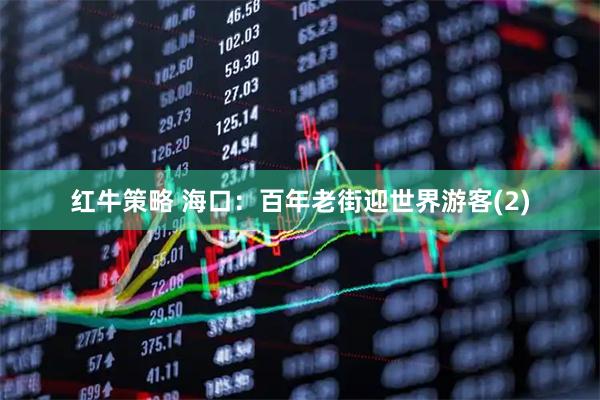 红牛策略 海口：百年老街迎世界游客(2)