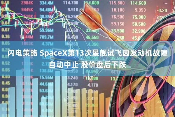 闪电策略 SpaceX第13次星舰试飞因发动机故障自动中止 股价盘后下跌