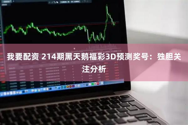 我要配资 214期黑天鹅福彩3D预测奖号：独胆关注分析
